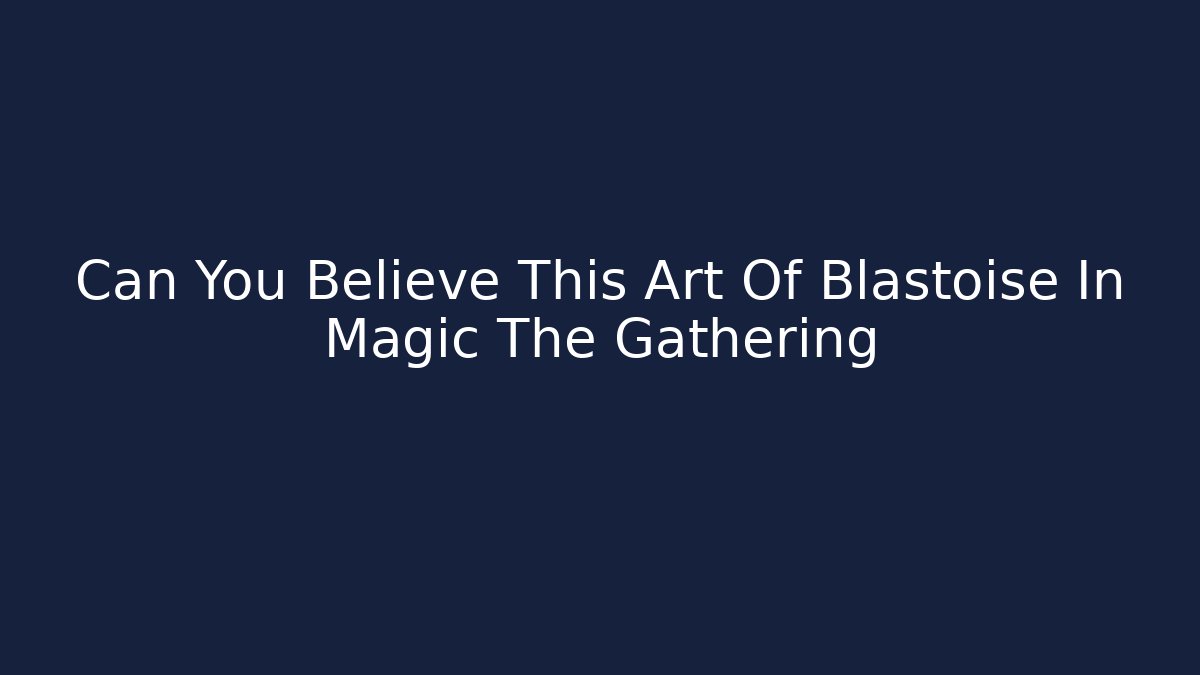 Can You Believe This Art Of Blastoise In Magic The Gathering