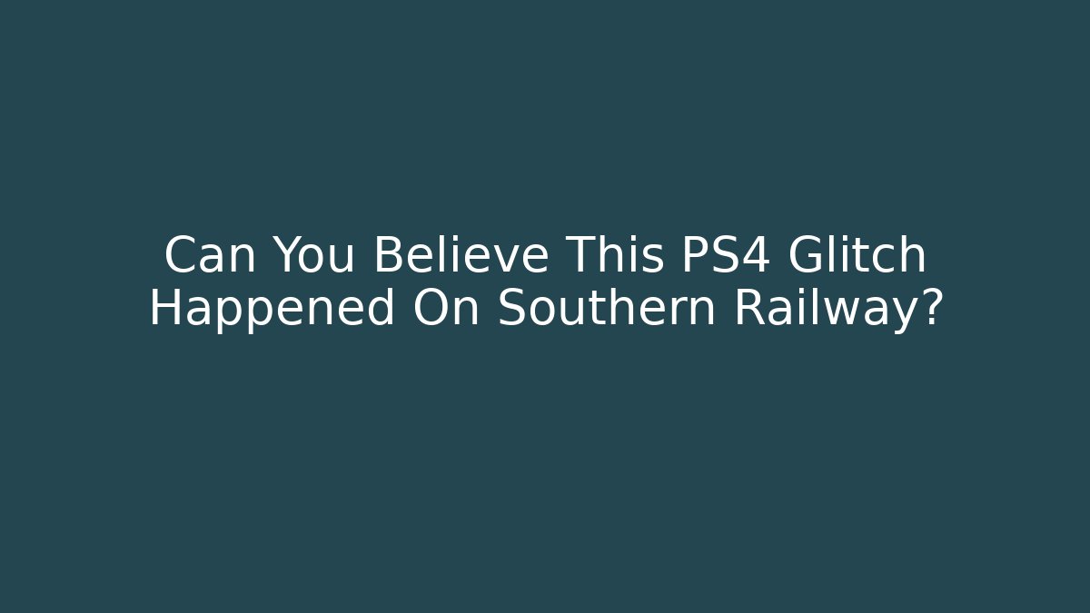 Can You Believe This PS4 Glitch Happened On Southern Railway?