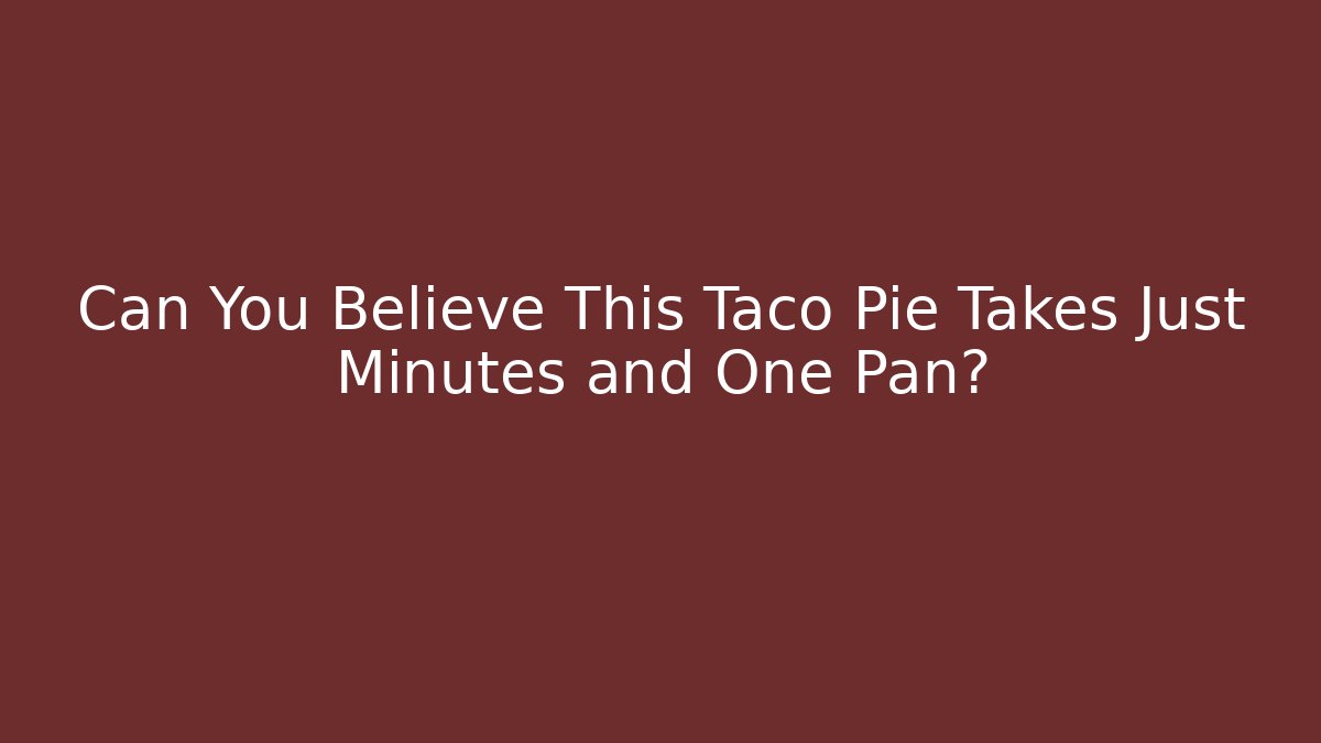 Can You Believe This Taco Pie Takes Just Minutes and One Pan?