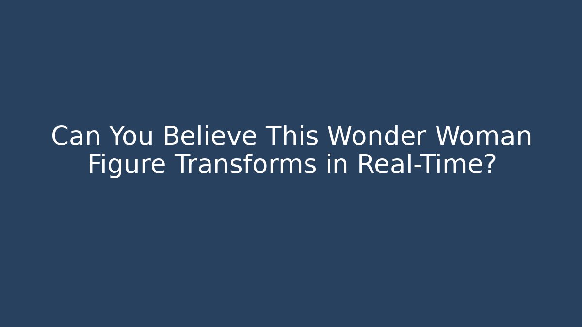 Can You Believe This Wonder Woman Figure Transforms in Real-Time?