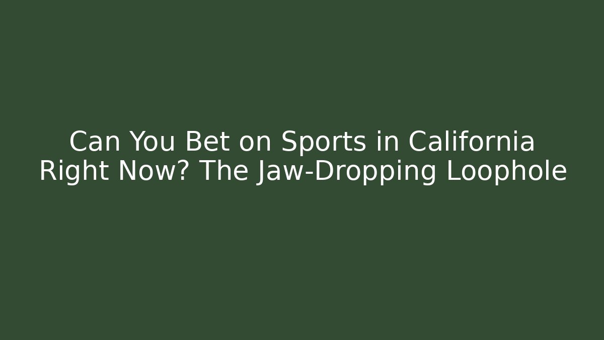 Can You Bet on Sports in California Right Now? The Jaw-Dropping Loophole