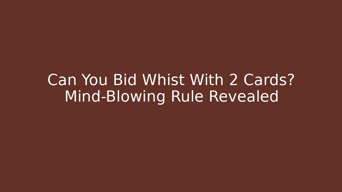 Can You Bid Whist With 2 Cards? Mind-Blowing Rule Revealed