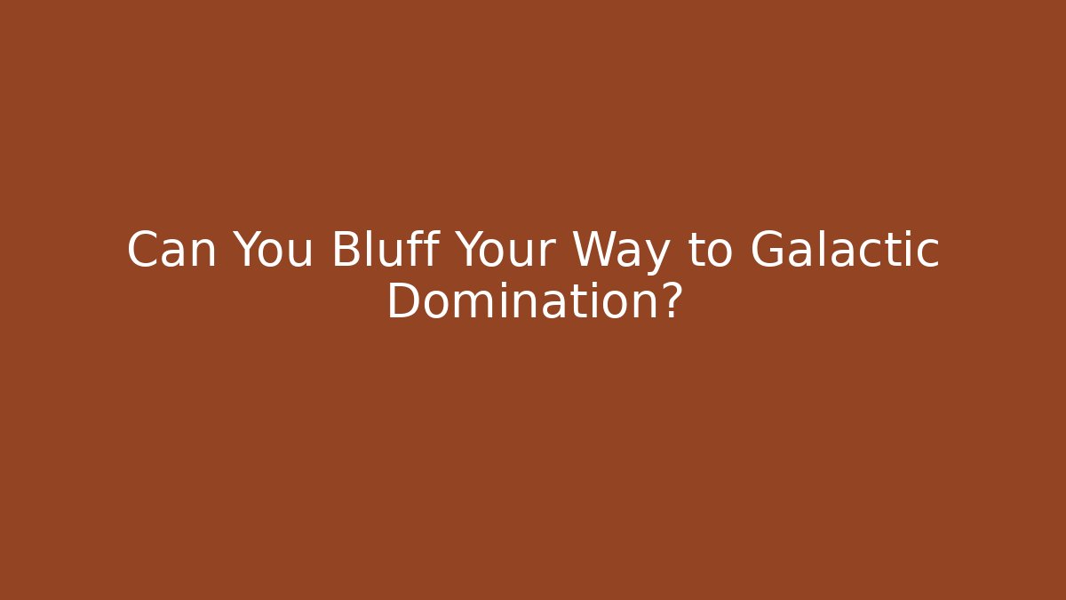 Can You Bluff Your Way to Galactic Domination?