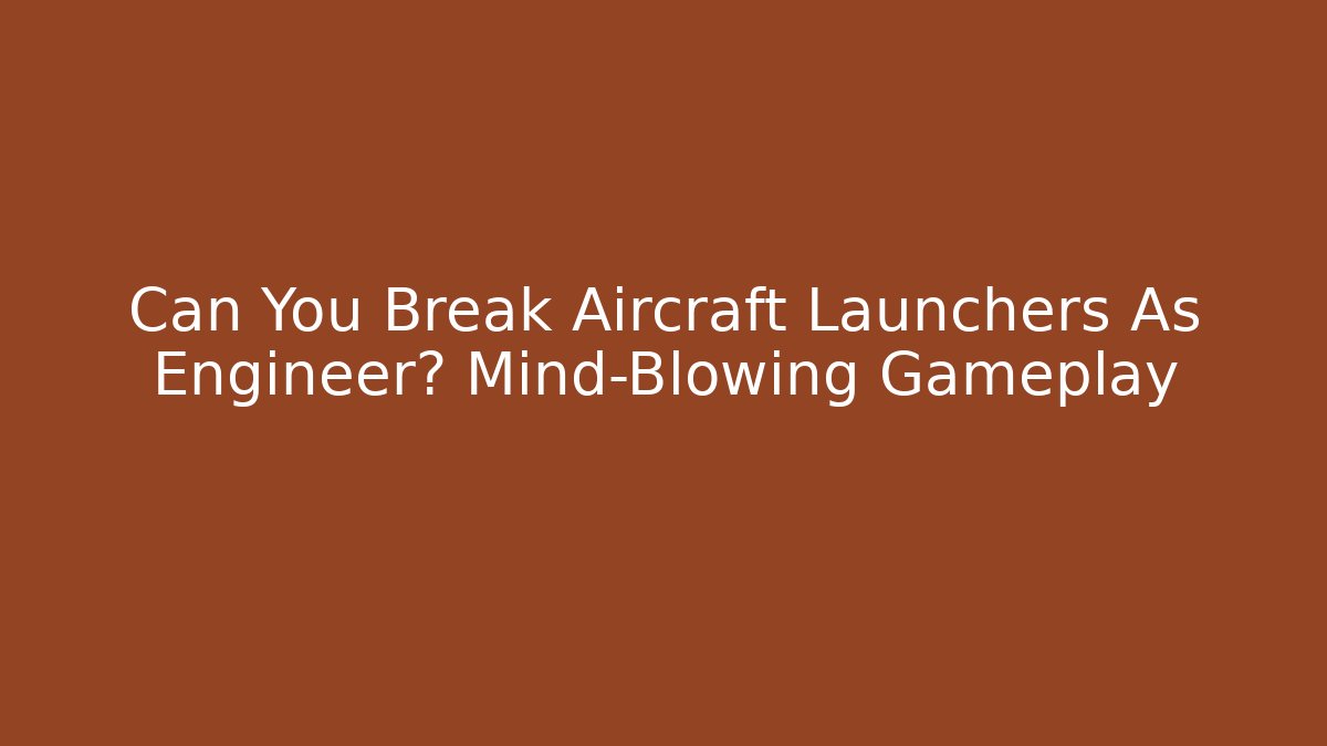Can You Break Aircraft Launchers As Engineer? Mind-Blowing Gameplay