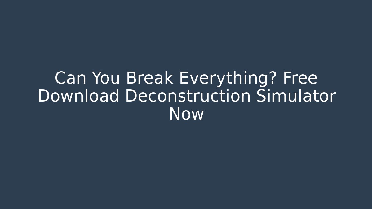 Can You Break Everything? Free Download Deconstruction Simulator Now