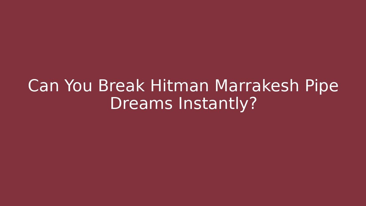 Can You Break Hitman Marrakesh Pipe Dreams Instantly?
