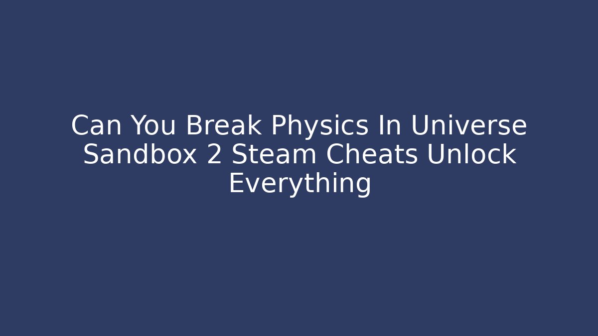Can You Break Physics In Universe Sandbox 2 Steam Cheats Unlock Everything