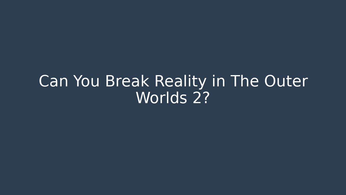 Can You Break Reality in The Outer Worlds 2?