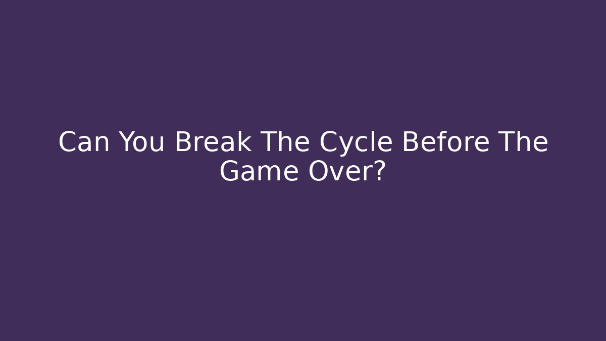 Can You Break The Cycle Before The Game Over?