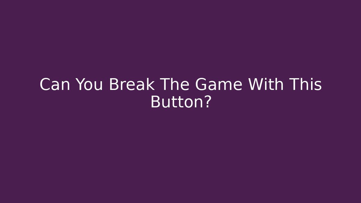 Can You Break The Game With This Button?