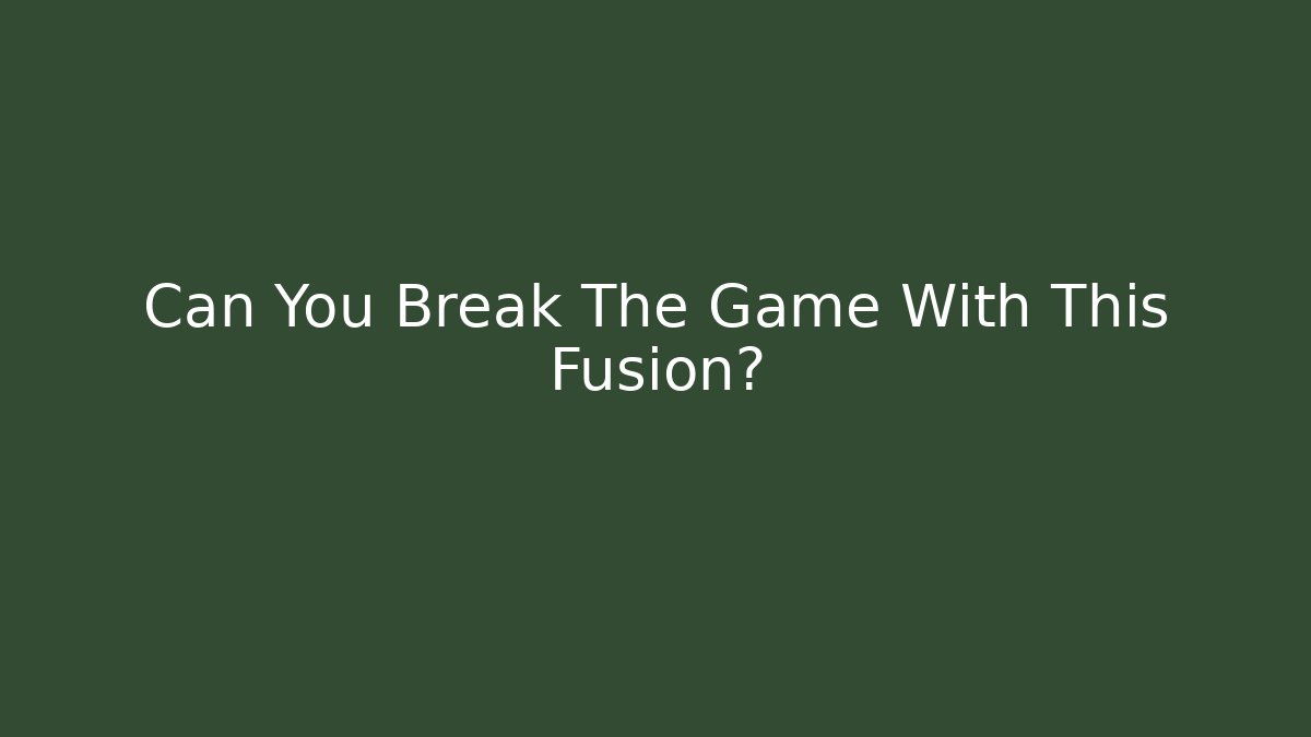 Can You Break The Game With This Fusion?