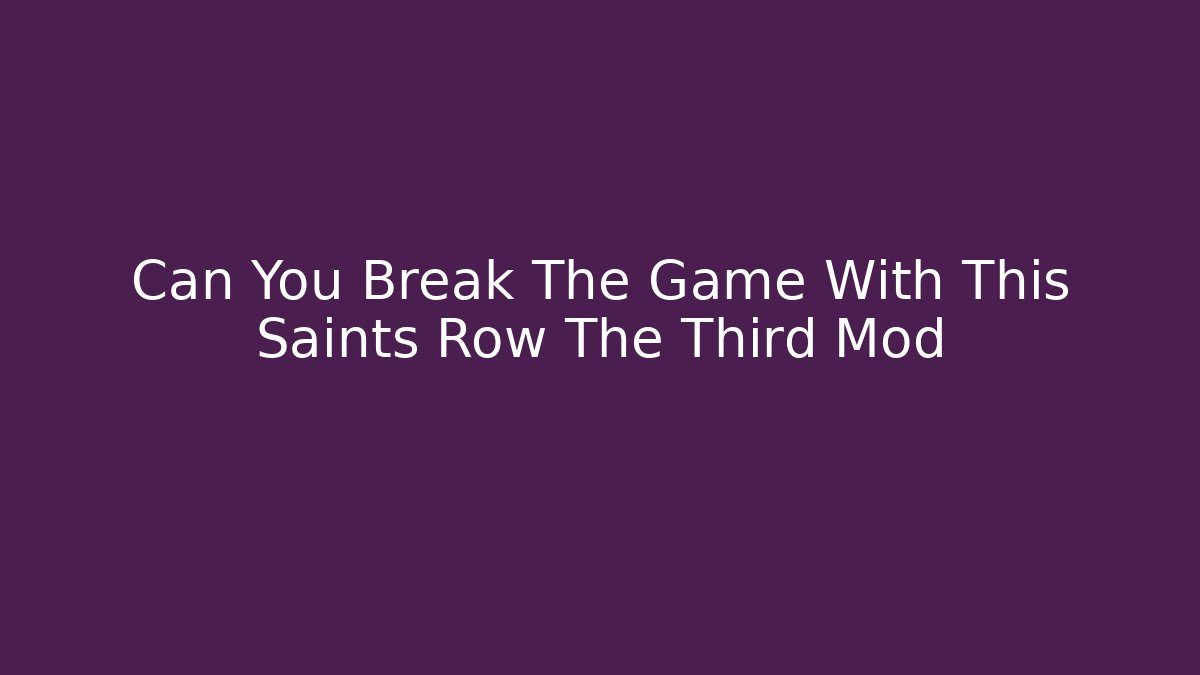 Can You Break The Game With This Saints Row The Third Mod