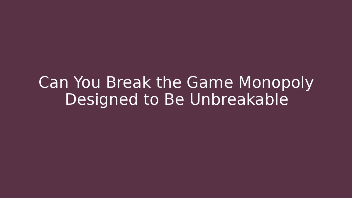 Can You Break the Game Monopoly Designed to Be Unbreakable