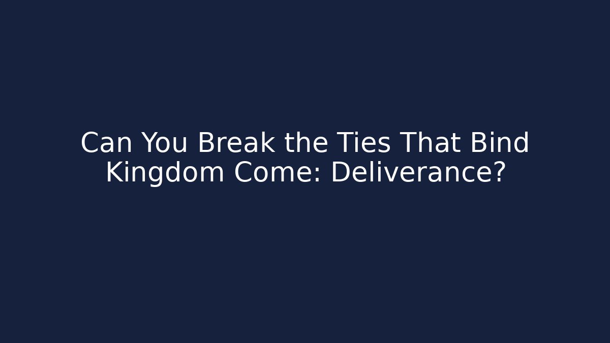 Can You Break the Ties That Bind Kingdom Come: Deliverance? - Critter Realm