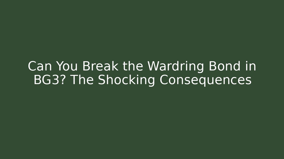 Can You Break the Wardring Bond in BG3? The Shocking Consequences