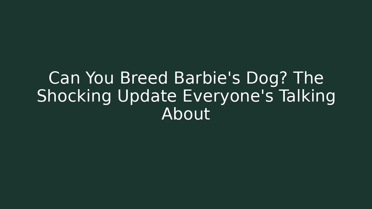 Can You Breed Barbie's Dog? The Shocking Update Everyone's Talking About