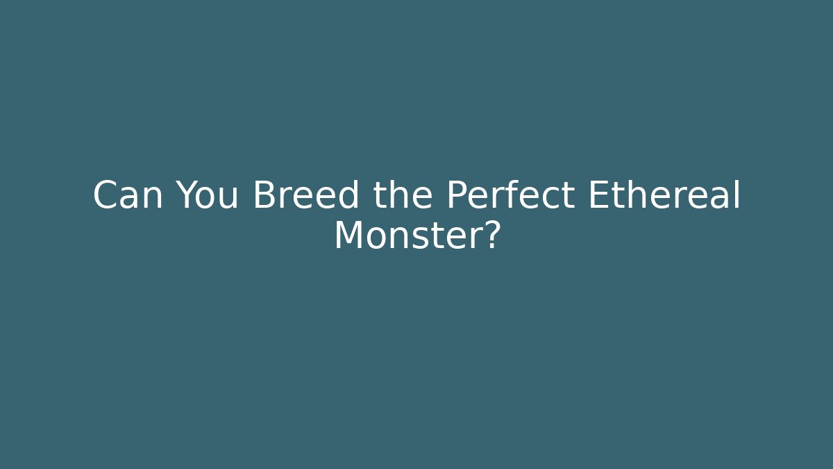 Can You Breed the Perfect Ethereal Monster?