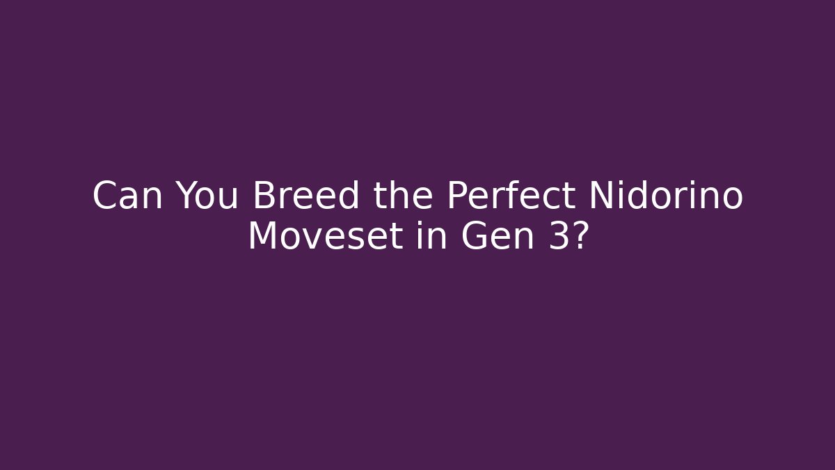 Can You Breed the Perfect Nidorino Moveset in Gen 3?