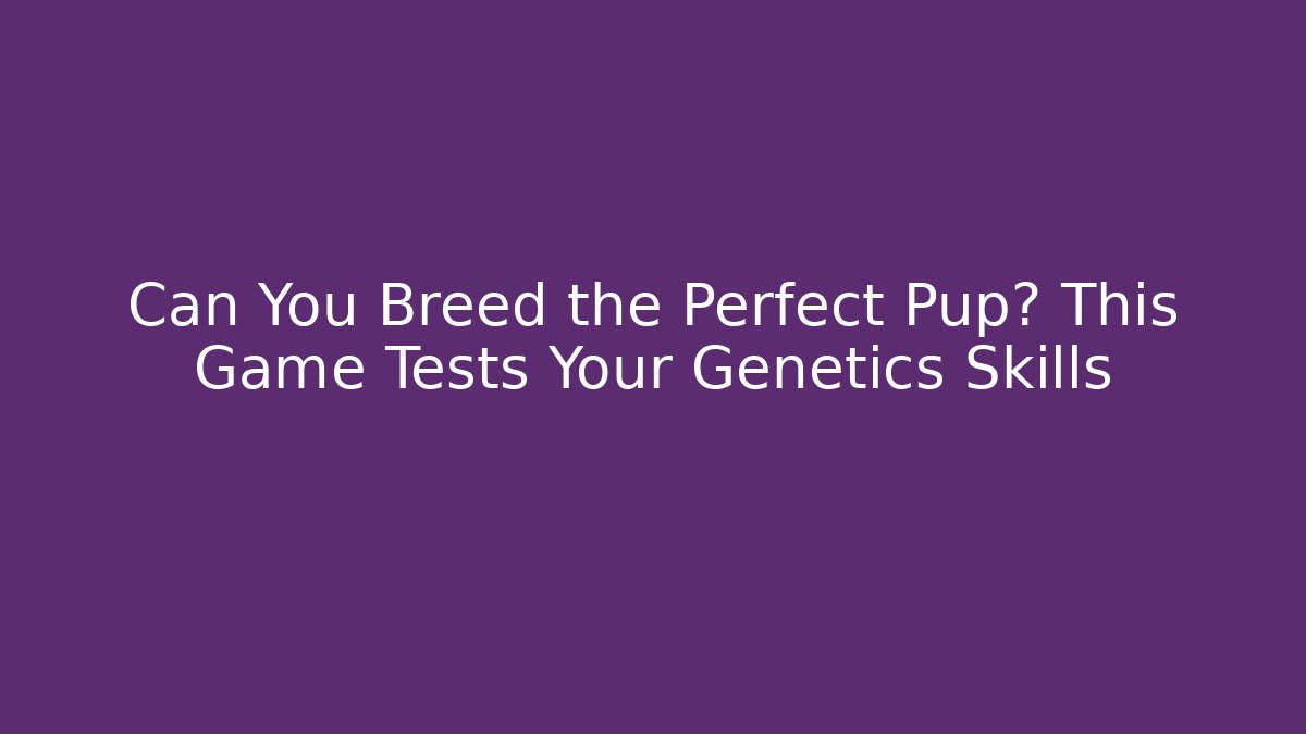 Can You Breed the Perfect Pup? This Game Tests Your Genetics Skills