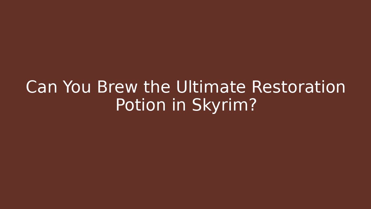 Can You Brew the Ultimate Restoration Potion in Skyrim?