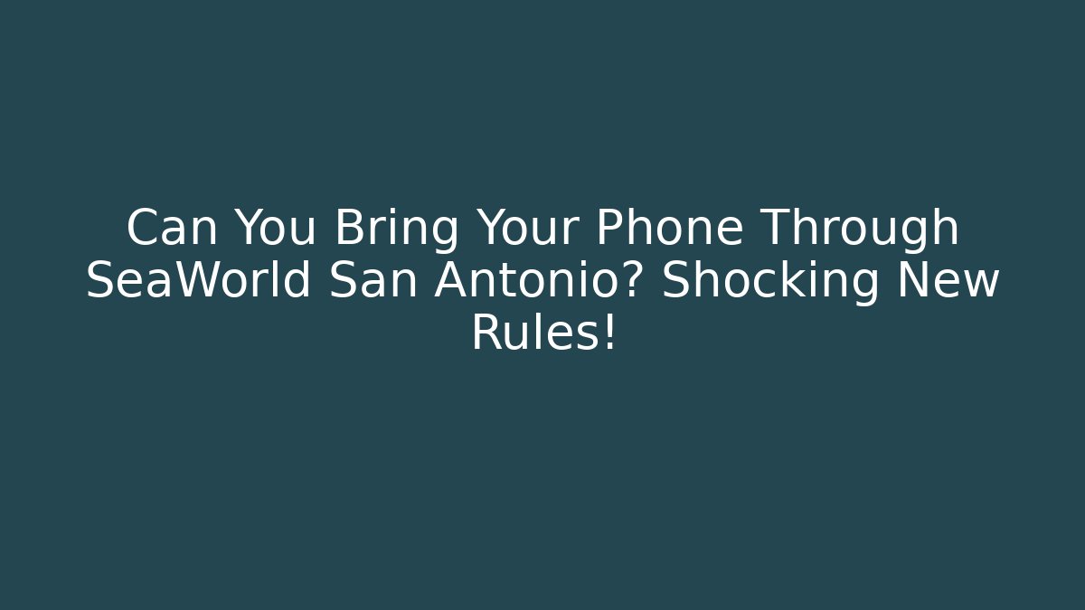 Can You Bring Your Phone Through SeaWorld San Antonio? Shocking New Rules!