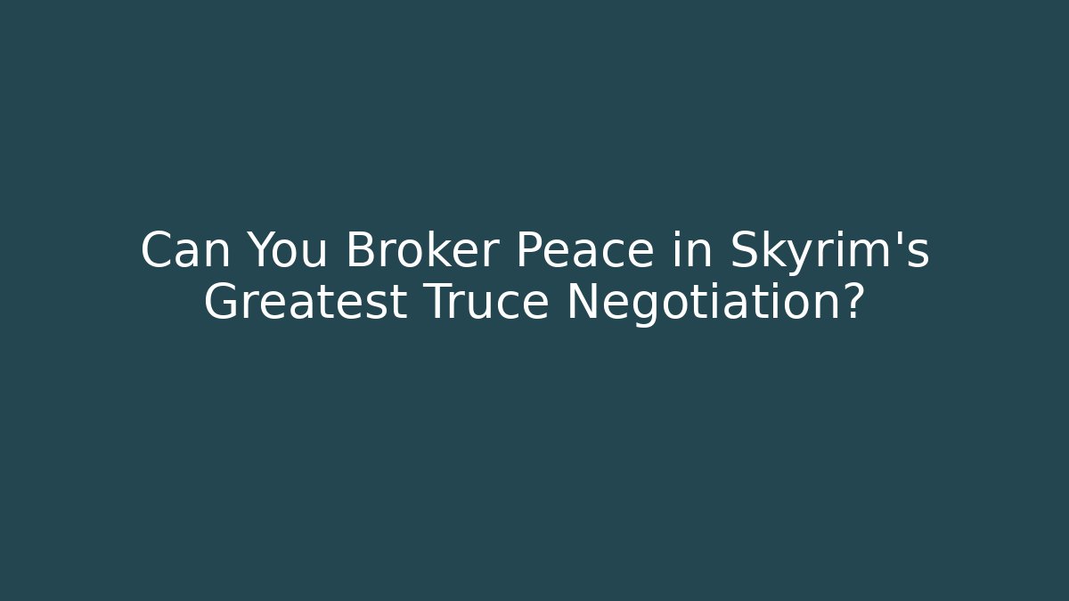 Can You Broker Peace in Skyrim's Greatest Truce Negotiation?