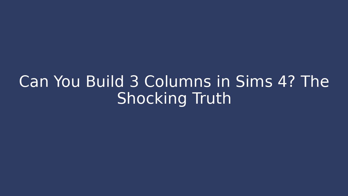 Can You Build 3 Columns in Sims 4? The Shocking Truth