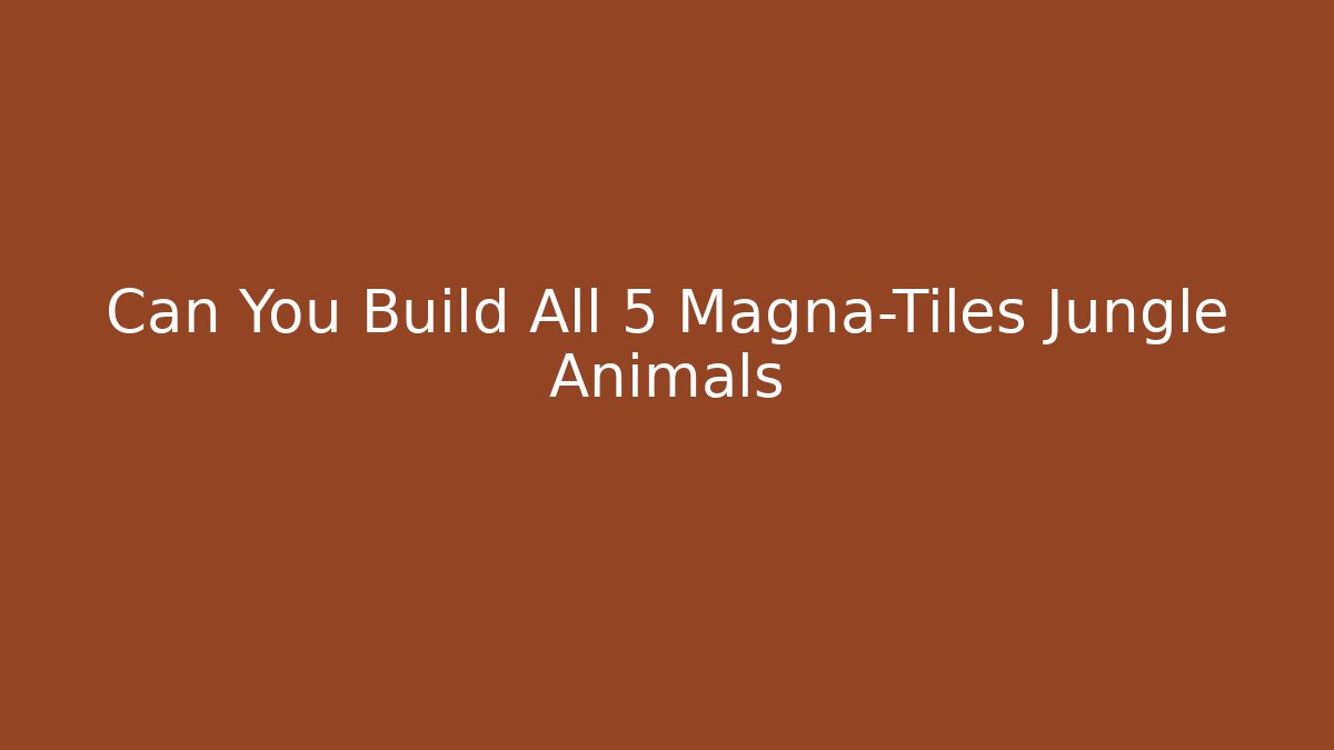 Can You Build All 5 Magna-Tiles Jungle Animals - Critter Realm