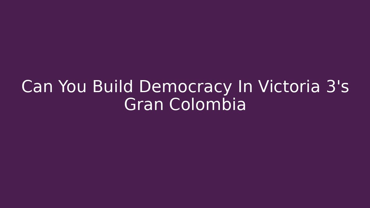 Can You Build Democracy In Victoria 3's Gran Colombia