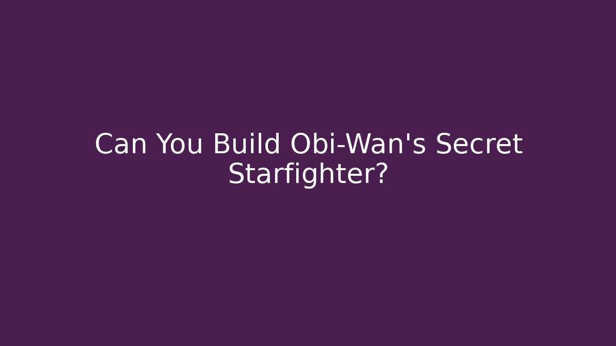 Can You Build Obi-Wan's Secret Starfighter?