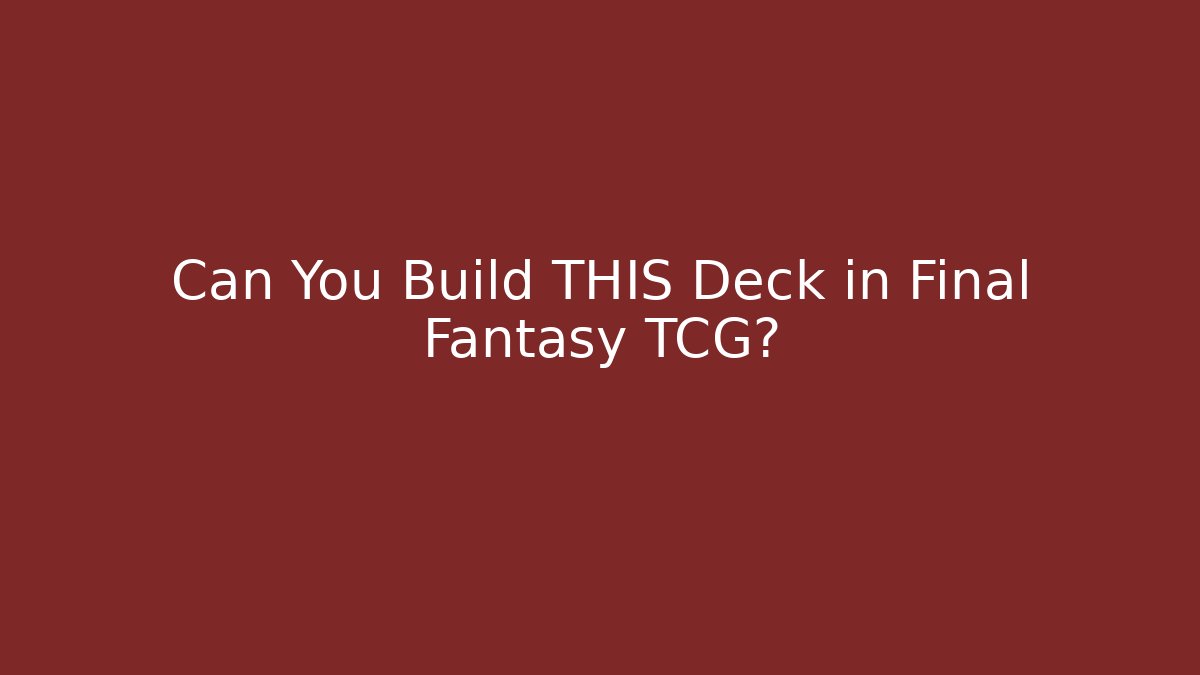Can You Build THIS Deck in Final Fantasy TCG?