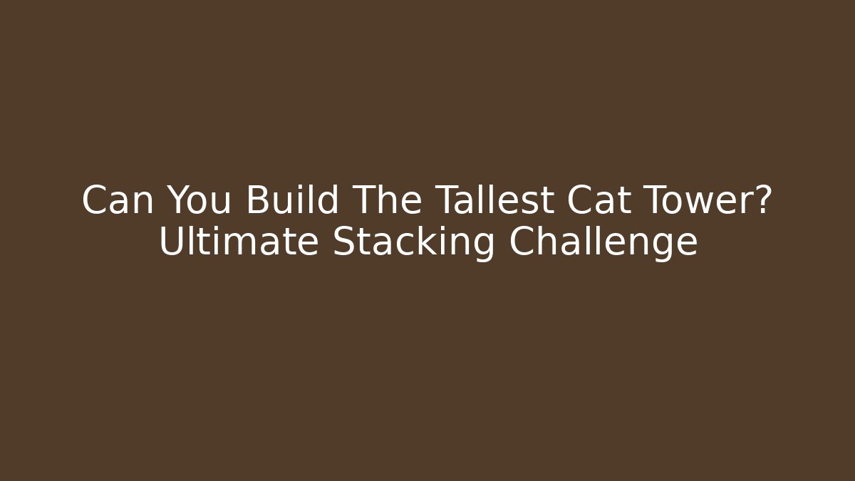 Can You Build The Tallest Cat Tower? Ultimate Stacking Challenge - Critter Realm