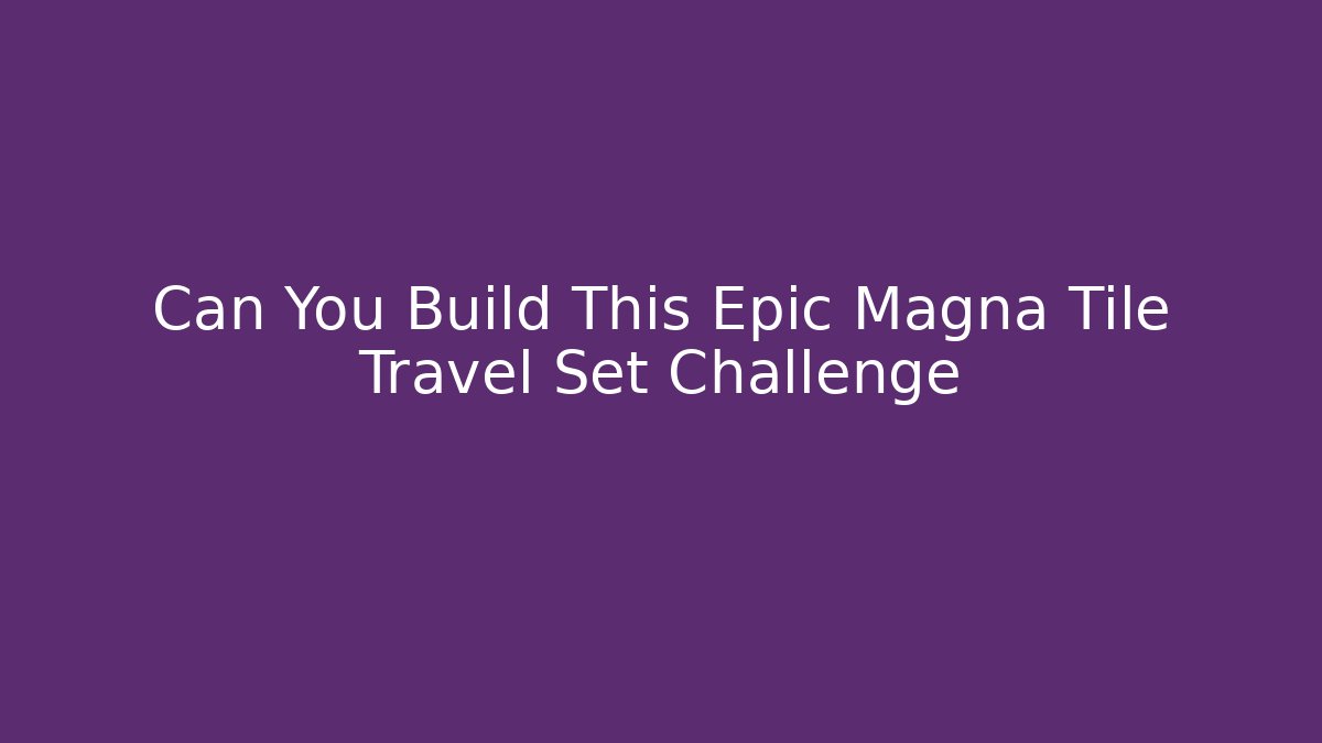 Can You Build This Epic Magna Tile Travel Set Challenge
