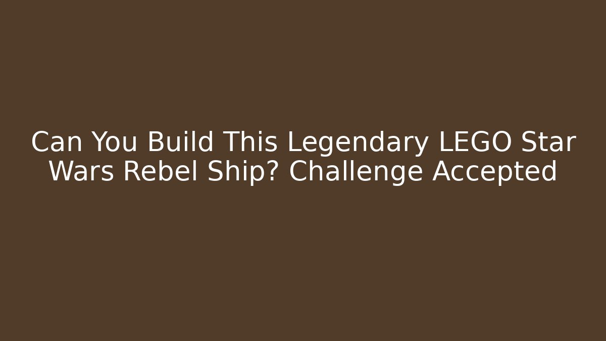 Can You Build This Legendary LEGO Star Wars Rebel Ship? Challenge Accepted