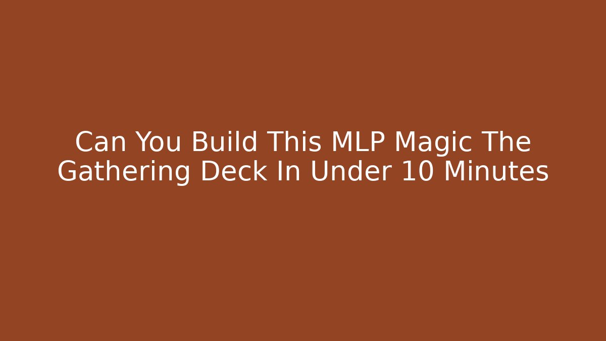 Can You Build This MLP Magic The Gathering Deck In Under 10 Minutes