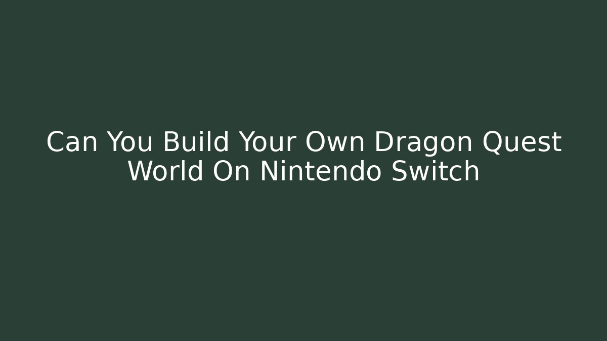 Can You Build Your Own Dragon Quest World On Nintendo Switch