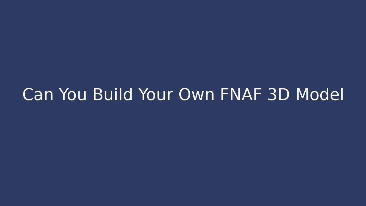Can You Build Your Own FNAF 3D Model - Critter Realm