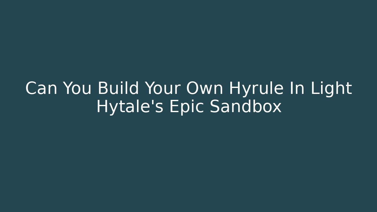 Can You Build Your Own Hyrule In Light Hytale’s Epic Sandbox