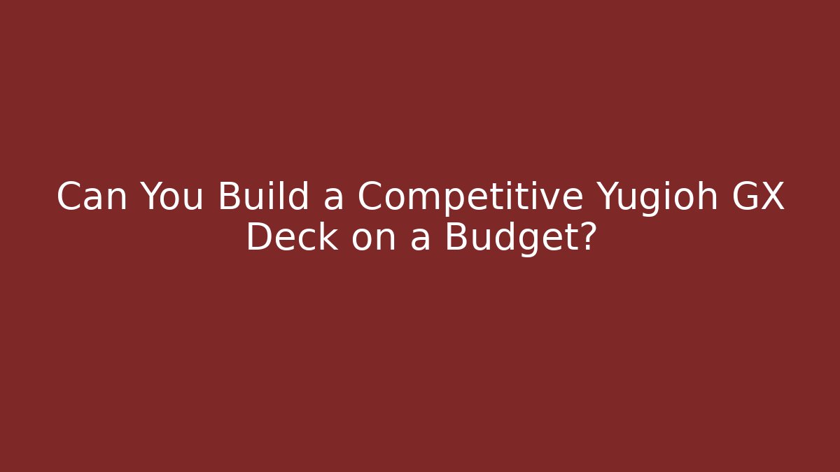 Can You Build a Competitive Yugioh GX Deck on a Budget?