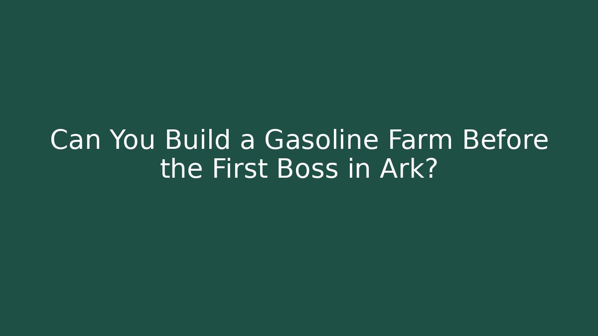Can You Build a Gasoline Farm Before the First Boss in Ark?
