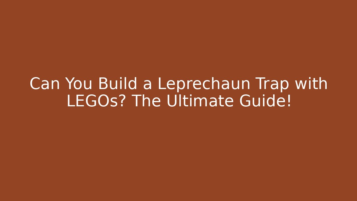 Can You Build a Leprechaun Trap with LEGOs? The Ultimate Guide!