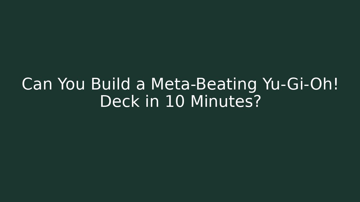 Can You Build a Meta-Beating Yu-Gi-Oh! Deck in 10 Minutes?
