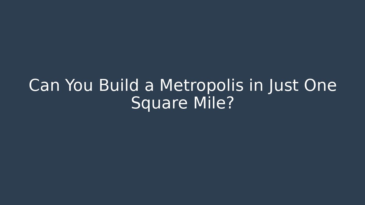 Can You Build a Metropolis in Just One Square Mile?