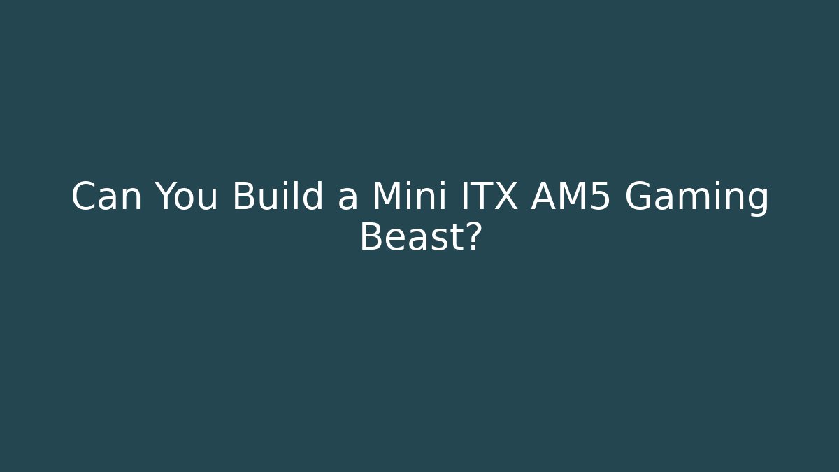 Can You Build a Mini ITX AM5 Gaming Beast? - Critter Realm