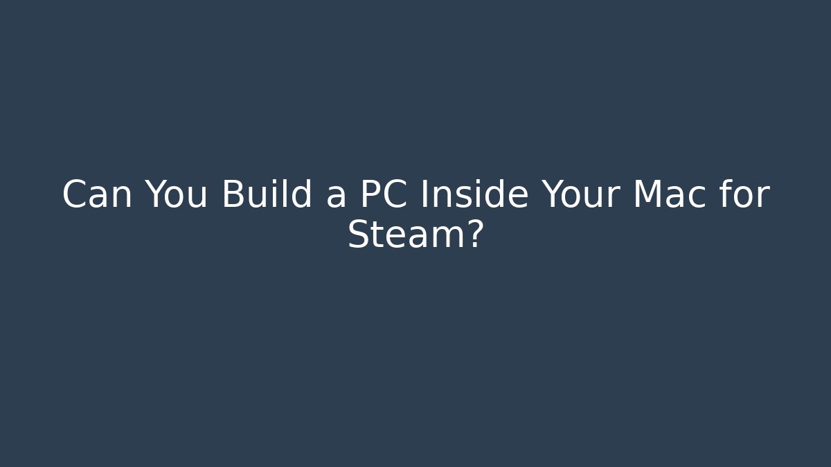 Can You Build a PC Inside Your Mac for Steam?
