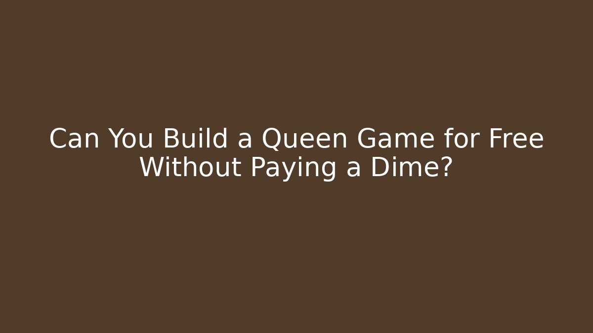 Can You Build a Queen Game for Free Without Paying a Dime?