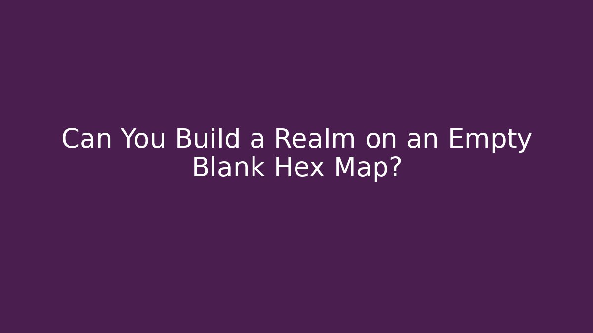 Can You Build a Realm on an Empty Blank Hex Map? - Critter Realm