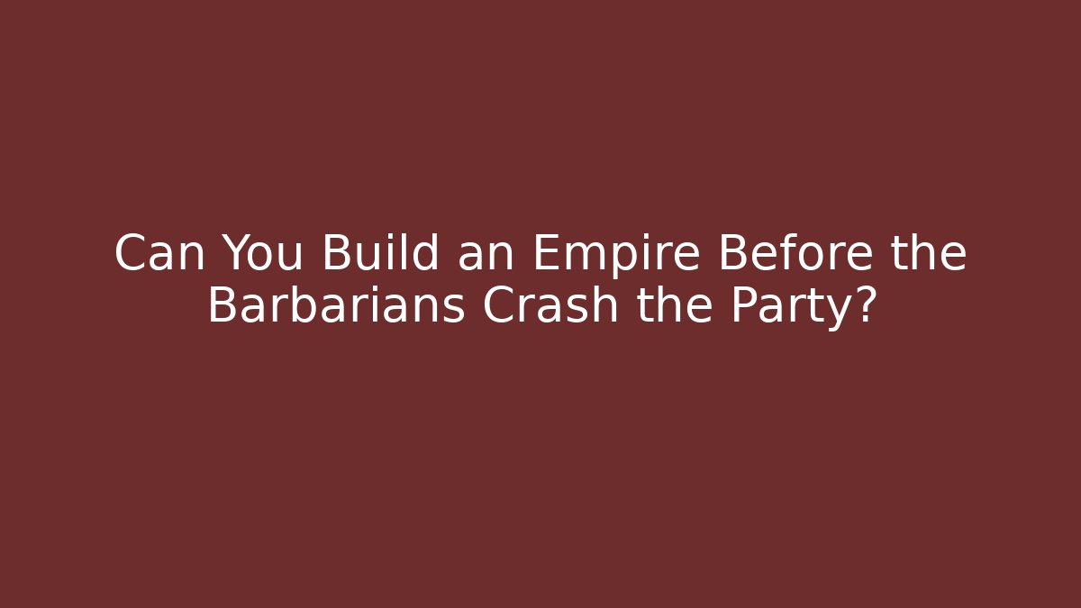 Can You Build an Empire Before the Barbarians Crash the Party?