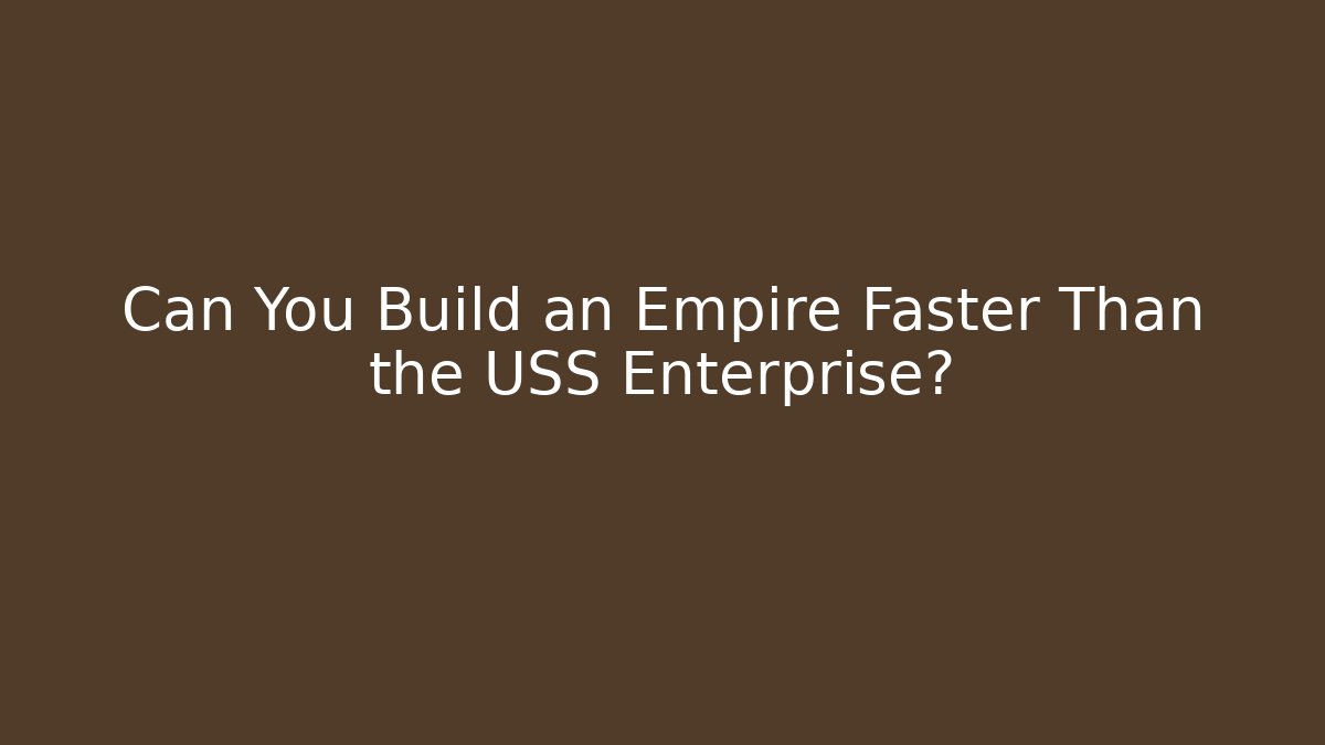 Can You Build an Empire Faster Than the USS Enterprise?