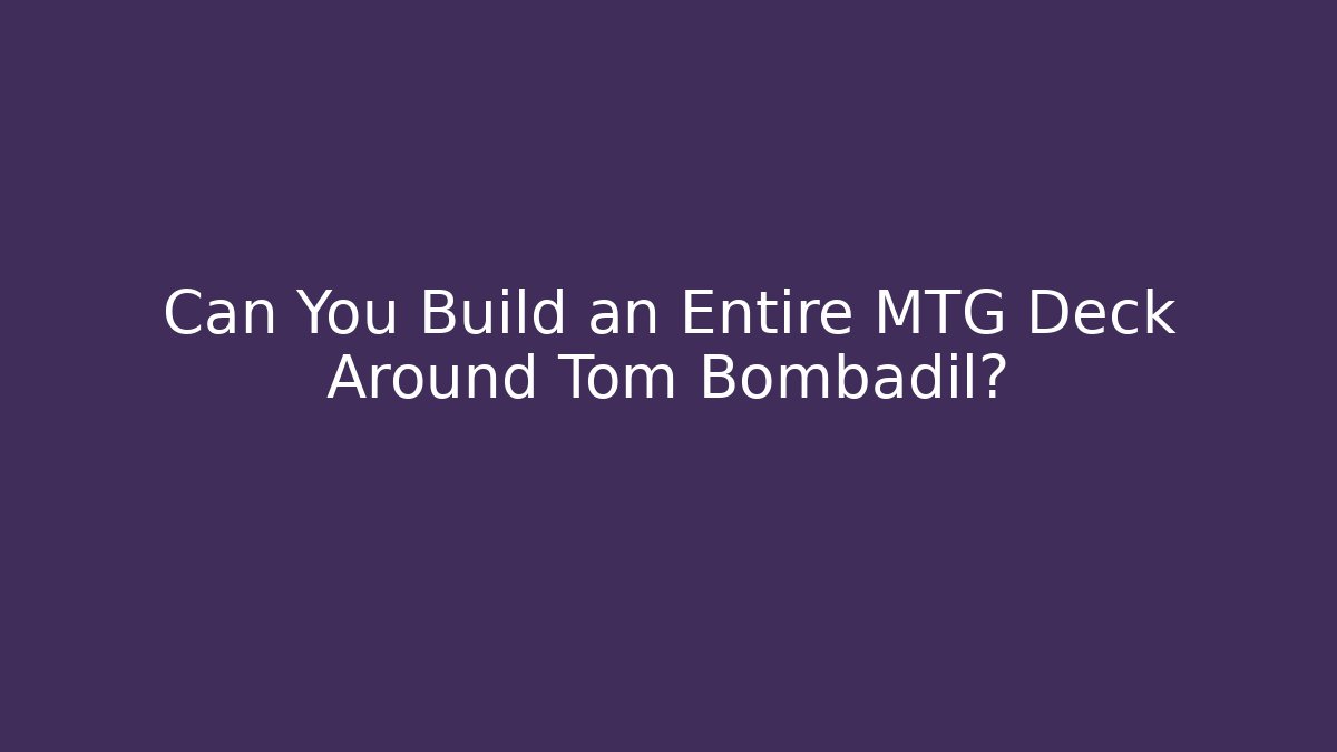 Can You Build an Entire MTG Deck Around Tom Bombadil?